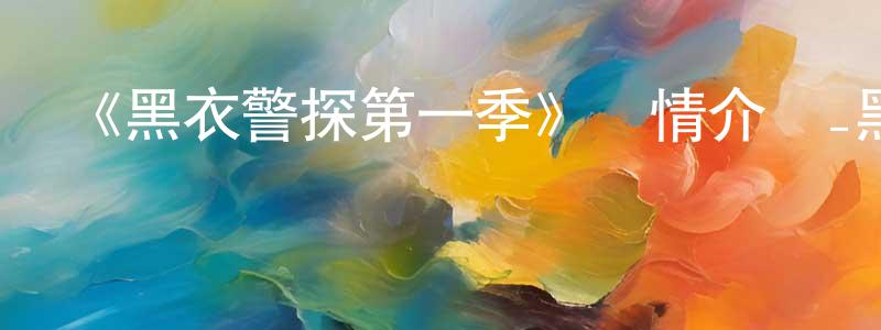 陳會斌發布《黑衣警探第一季》詳情介紹_黑衣警探第一季已完結在線觀看_黑衣警探第一季迅雷下載_歐美動漫